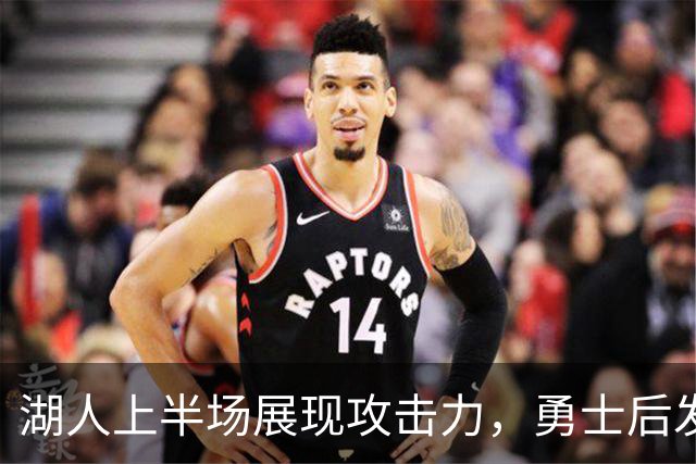 湖人上半场展现攻击力，勇士后发制胜逆转取胜