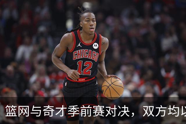 篮网与奇才季前赛对决，双方均以2胜0负开局