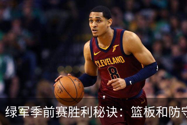 绿军季前赛胜利秘诀：篮板和防守的完美结合